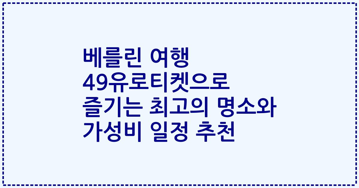 베를린 여행 49유로티켓으로 즐기는 최고의 명소와 가성비 일정 추천