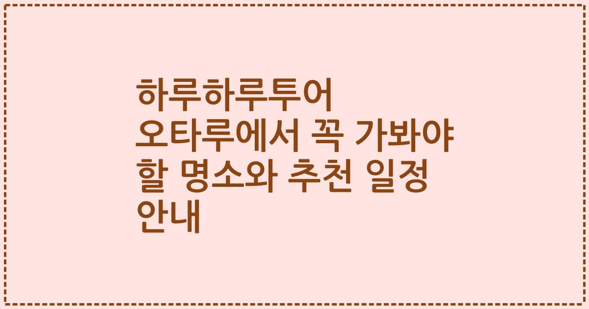 하루하루투어 오타루에서 꼭 가봐야 할 명소와 추천 일정 안내