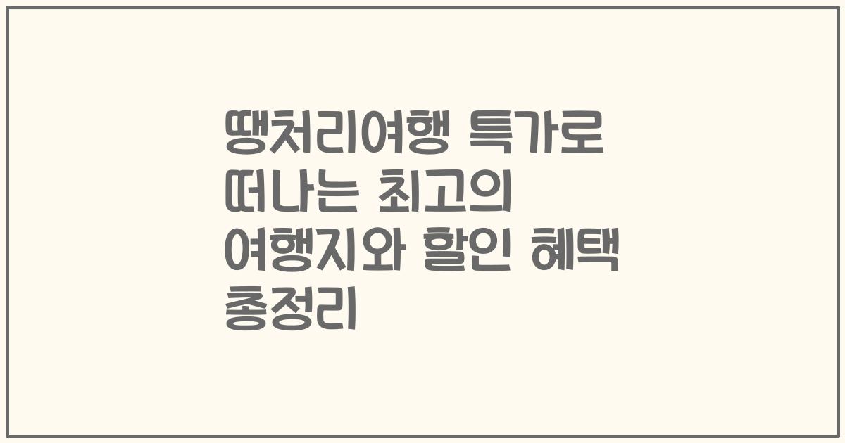 땡처리여행 특가로 떠나는 최고의 여행지와 할인 혜택 총정리