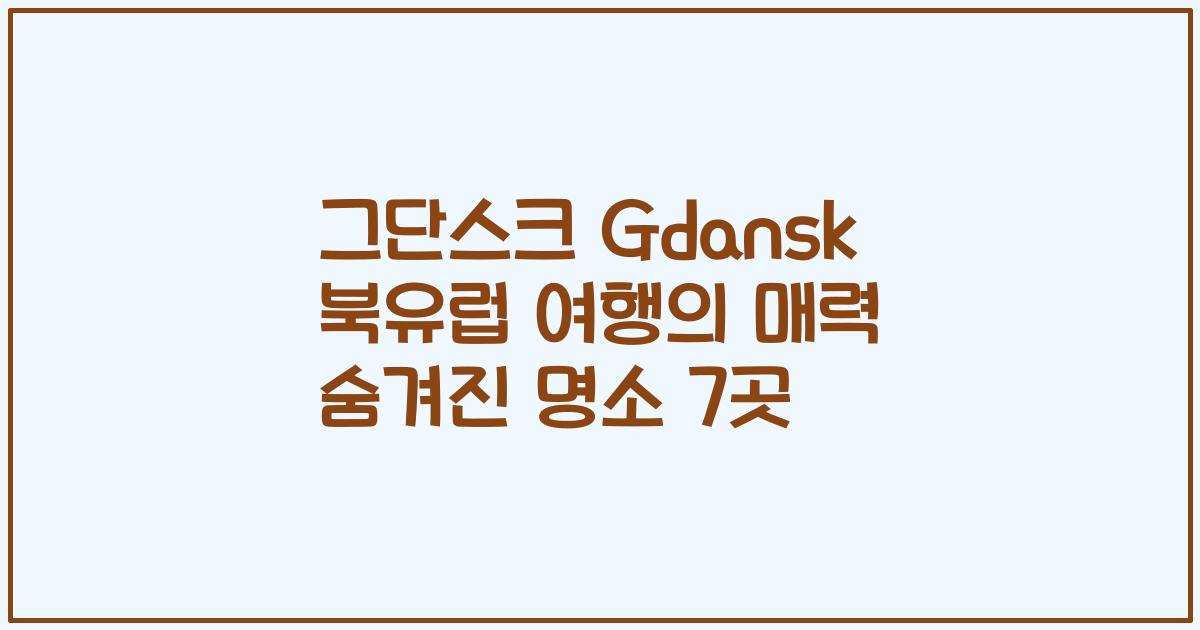 그단스크 Gdansk 북유럽 여행의 매력 숨겨진 명소 7곳