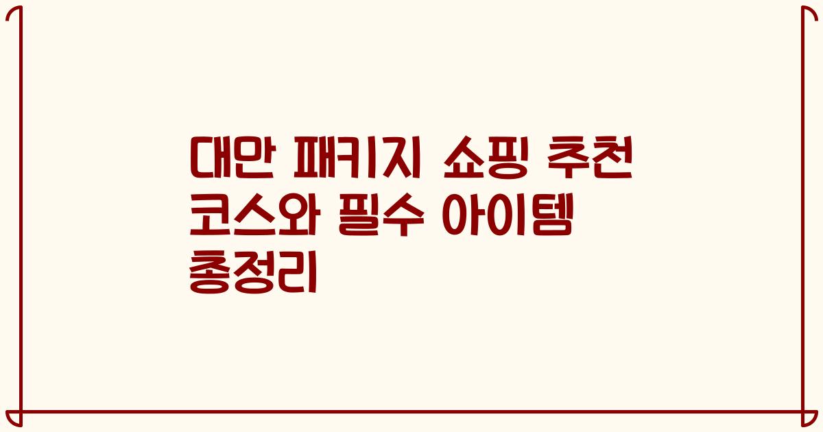 대만 패키지 쇼핑 추천 코스와 필수 아이템 총정리
