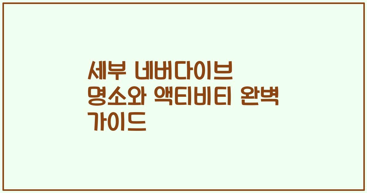 세부 네버다이브 명소와 액티비티 완벽 가이드