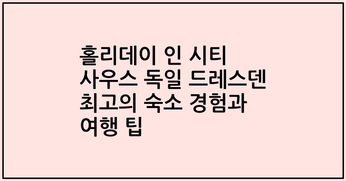 홀리데이 인 시티 사우스 독일 드레스덴 최고의 숙소 경험과 여행 팁