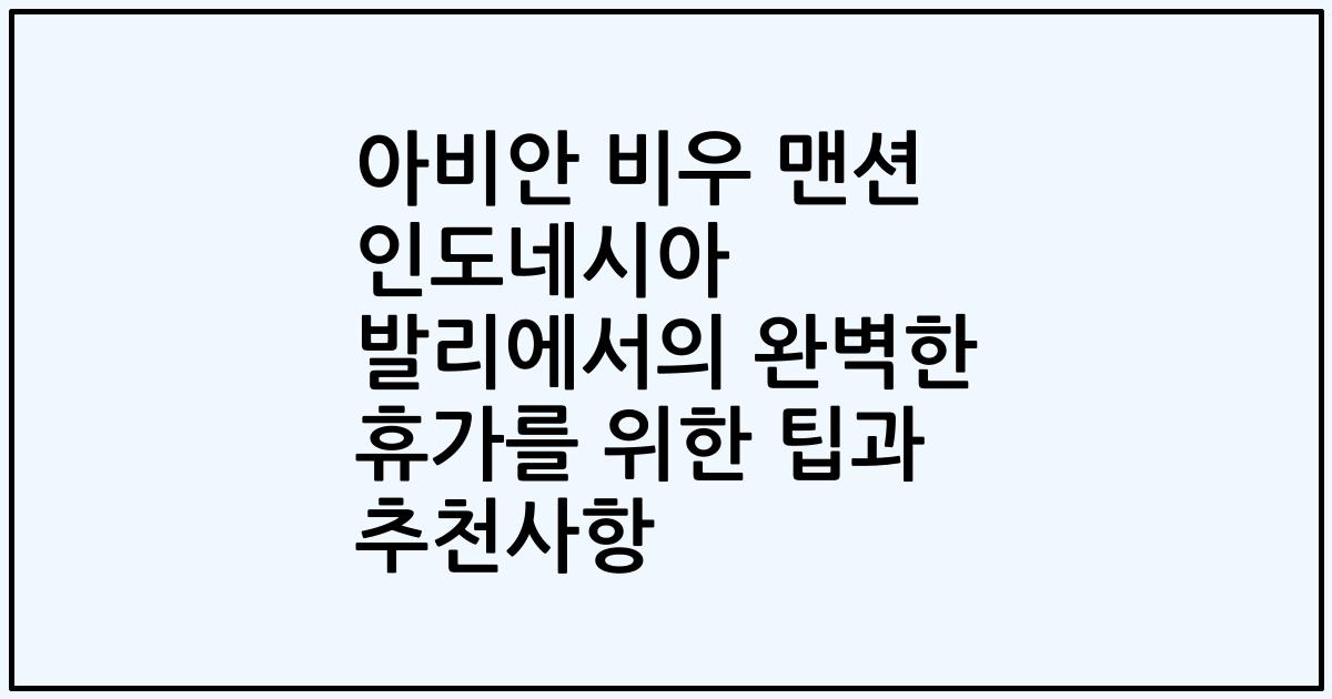 아비안 비우 맨션 인도네시아 발리에서의 완벽한 휴가를 위한 팁과 추천사항