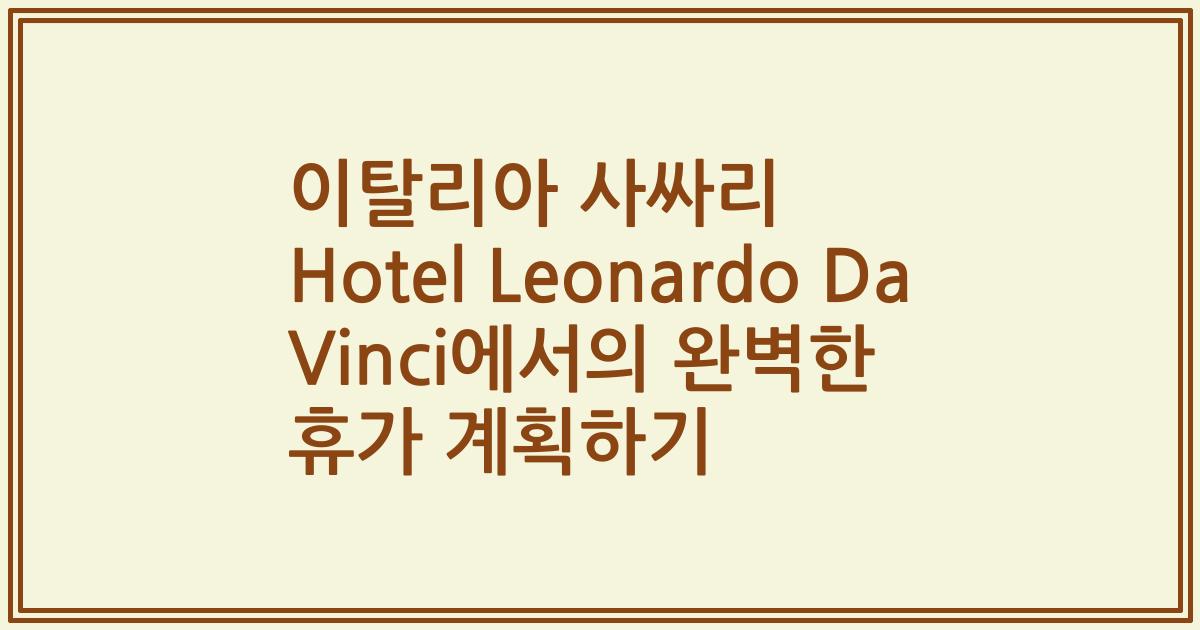 이탈리아 사싸리 Hotel Leonardo Da Vinci에서의 완벽한 휴가 계획하기