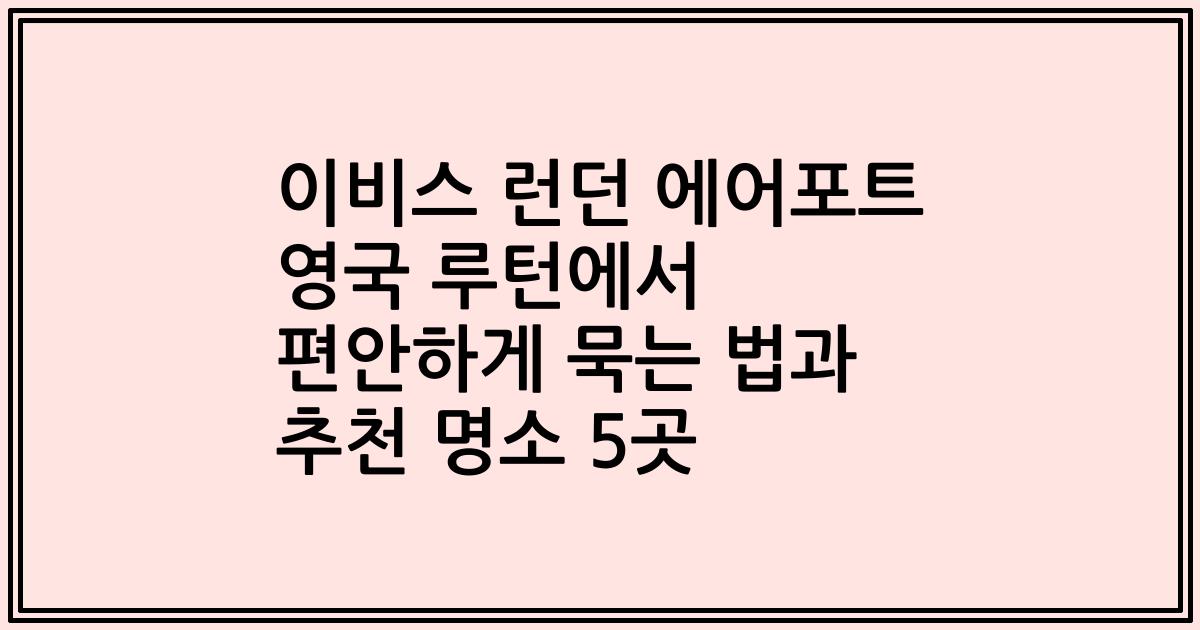 이비스 런던 에어포트 영국 루턴에서 편안하게 묵는 법과 추천 명소 5곳