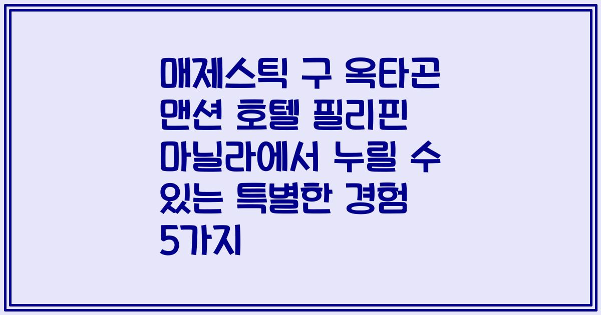 매제스틱 구 옥타곤 맨션 호텔 필리핀 마닐라에서 누릴 수 있는 특별한 경험 5가지