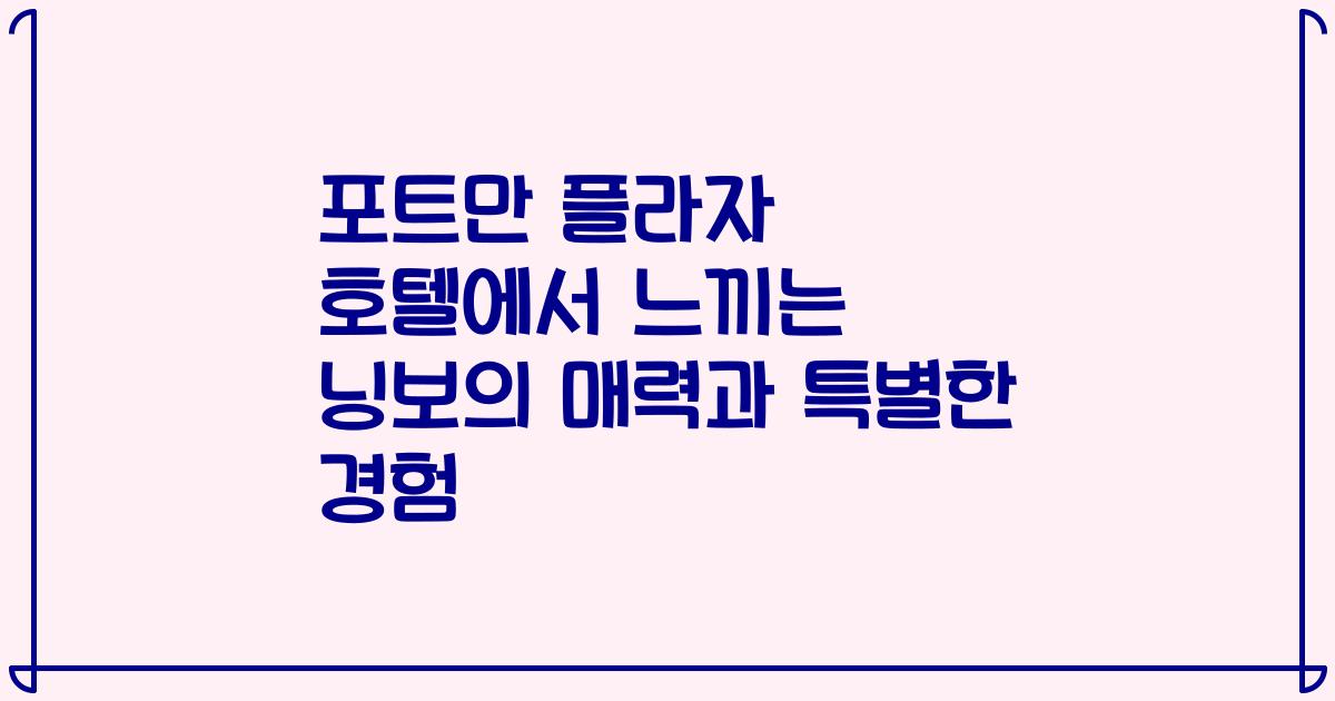 포트만 플라자 호텔에서 느끼는 닝보의 매력과 특별한 경험