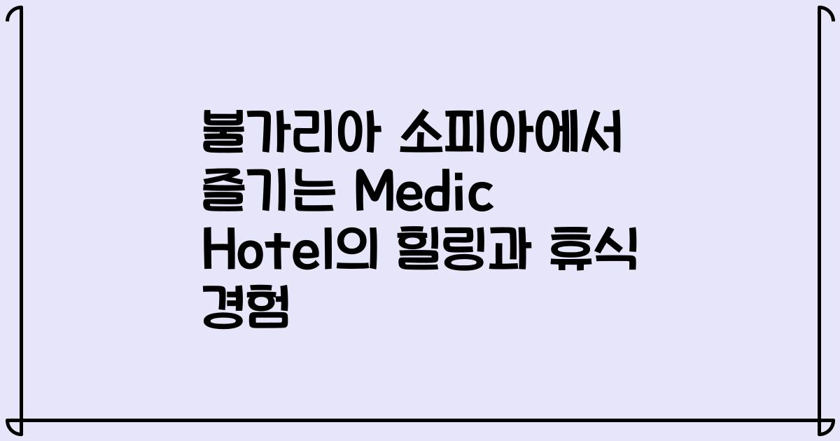 불가리아 소피아에서 즐기는 Medic Hotel의 힐링과 휴식 경험