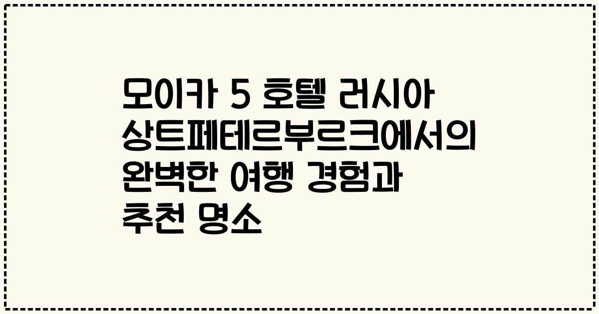 모이카 5 호텔 러시아 상트페테르부르크에서의 완벽한 여행 경험과 추천 명소