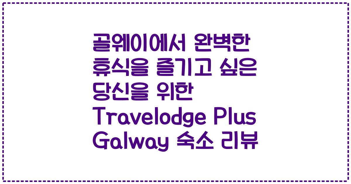 골웨이에서 완벽한 휴식을 즐기고 싶은 당신을 위한 Travelodge Plus Galway 숙소 리뷰