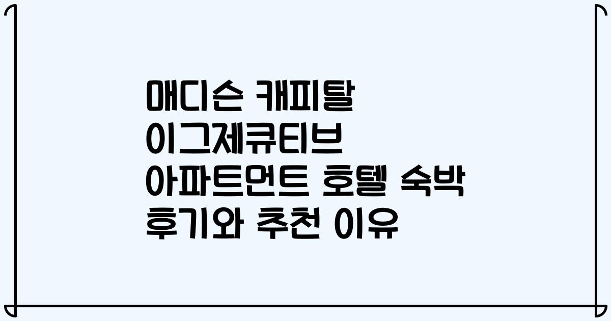 매디슨 캐피탈 이그제큐티브 아파트먼트 호텔 숙박 후기와 추천 이유