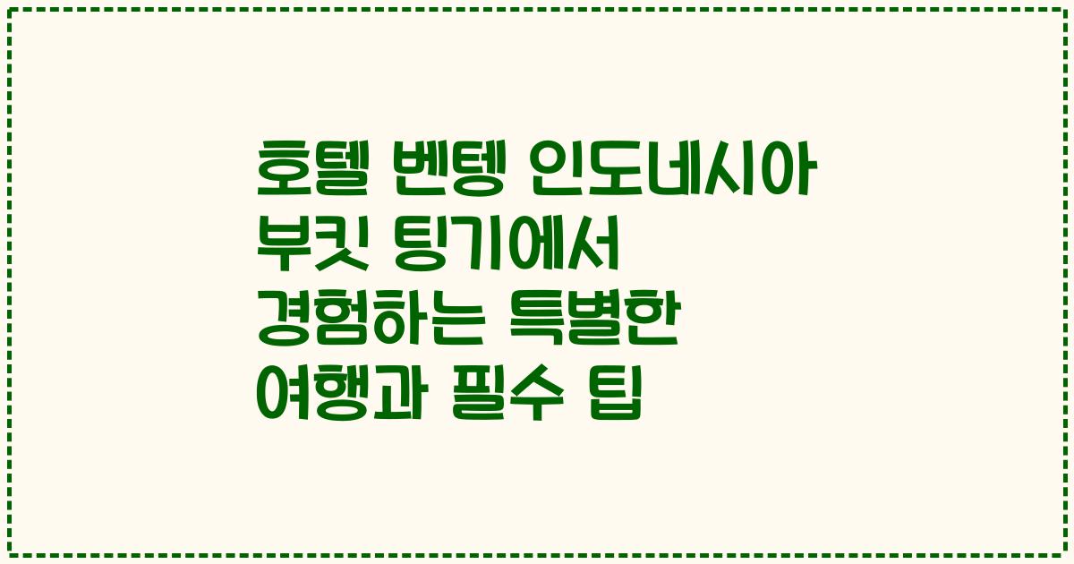 호텔 벤텡 인도네시아 부킷 팅기에서 경험하는 특별한 여행과 필수 팁
