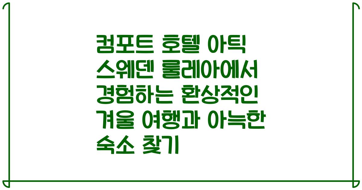 컴포트 호텔 아틱 스웨덴 룰레아에서 경험하는 환상적인 겨울 여행과 아늑한 숙소 찾기