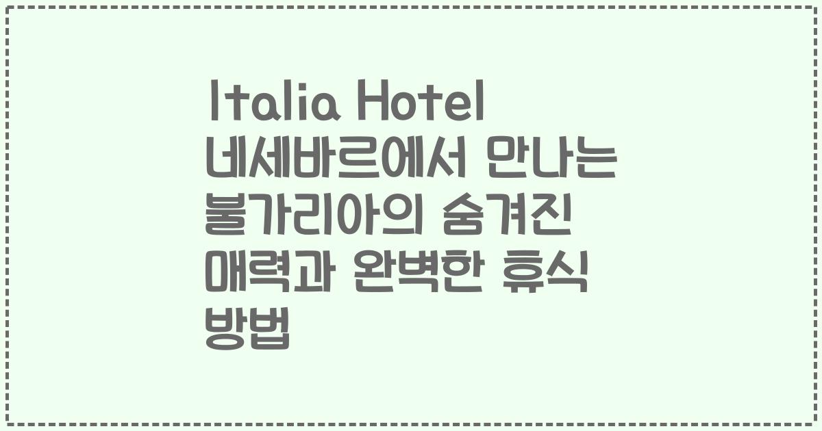 Italia Hotel 네세바르에서 만나는 불가리아의 숨겨진 매력과 완벽한 휴식 방법