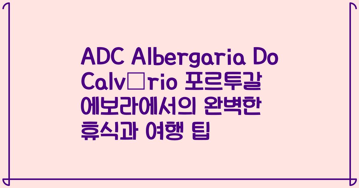 ADC Albergaria Do Calvário 포르투갈 에보라에서의 완벽한 휴식과 여행 팁