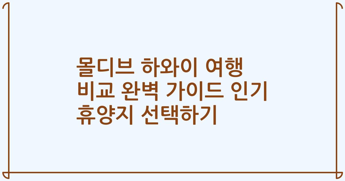 몰디브 하와이 여행 비교 완벽 가이드 인기 휴양지 선택하기