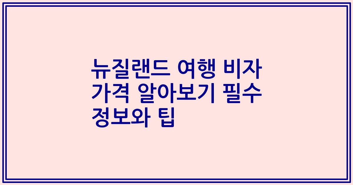 뉴질랜드 여행 비자 가격 알아보기 필수 정보와 팁