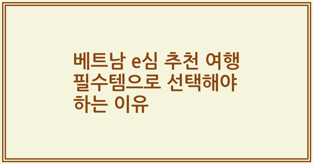 베트남 e심 추천 여행 필수템으로 선택해야 하는 이유