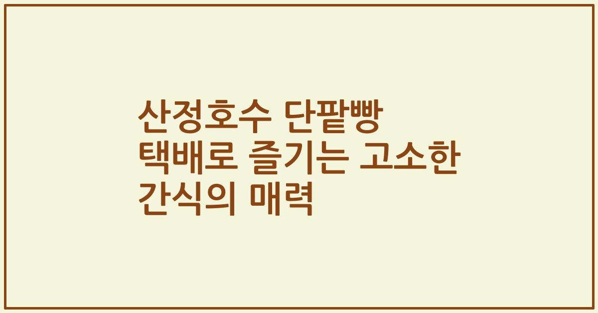 산정호수 단팥빵 택배로 즐기는 고소한 간식의 매력