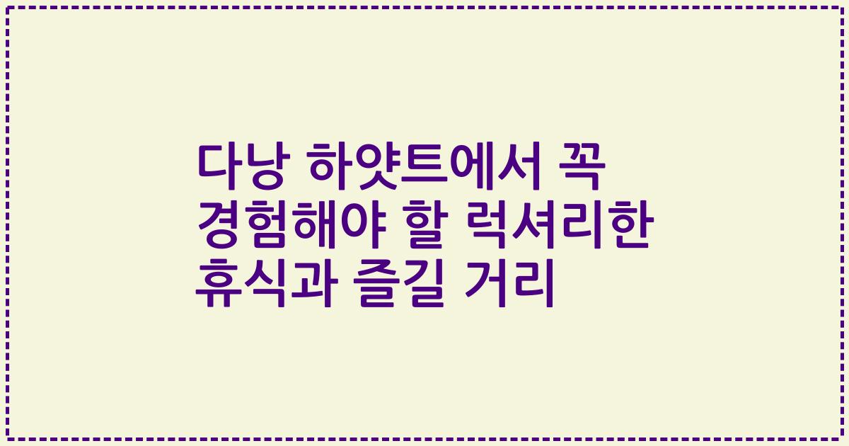 다낭 하얏트에서 꼭 경험해야 할 럭셔리한 휴식과 즐길 거리