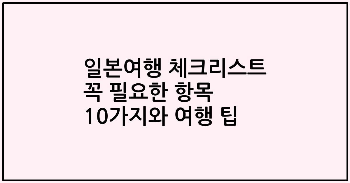일본여행 체크리스트 꼭 필요한 항목 10가지와 여행 팁