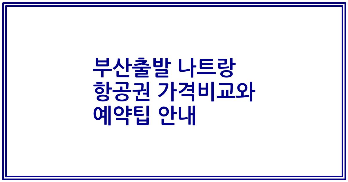 부산출발 나트랑 항공권 가격비교와 예약팁 안내