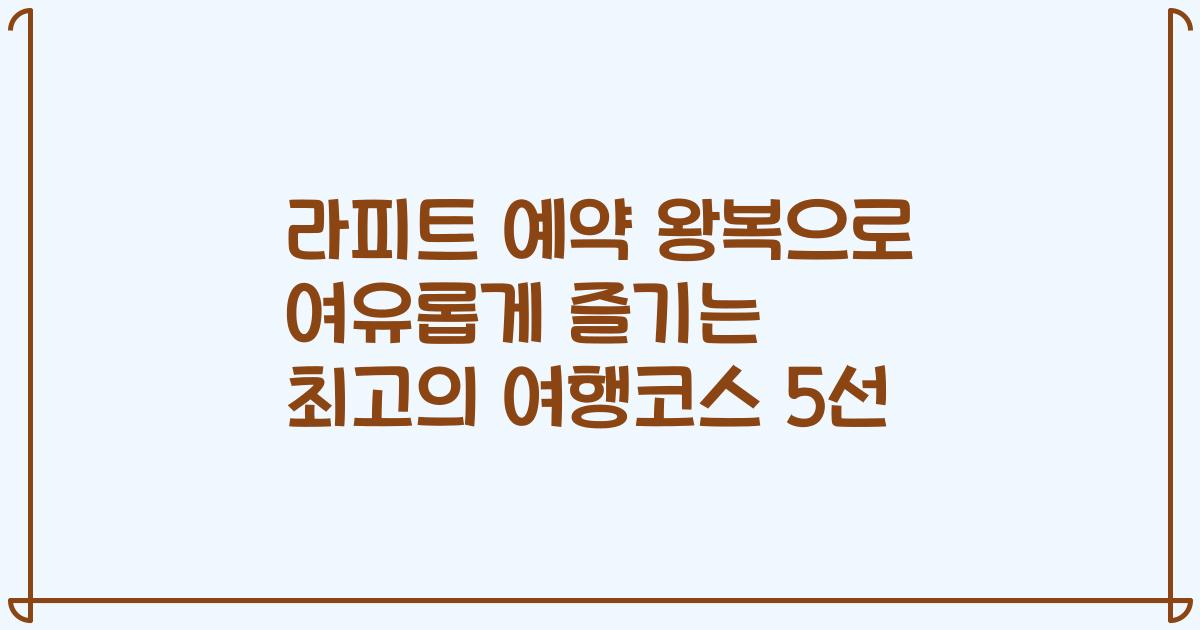 라피트 예약 왕복으로 여유롭게 즐기는 최고의 여행코스 5선