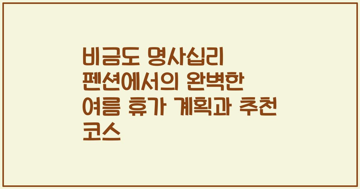 비금도 명사십리 펜션에서의 완벽한 여름 휴가 계획과 추천 코스