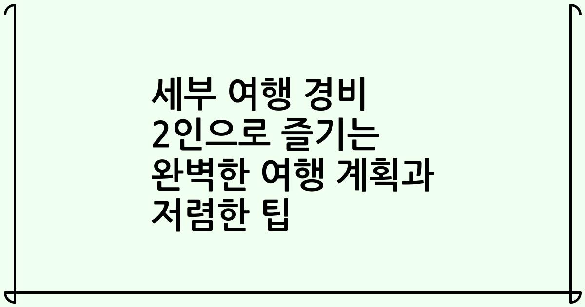 세부 여행 경비 2인으로 즐기는 완벽한 여행 계획과 저렴한 팁