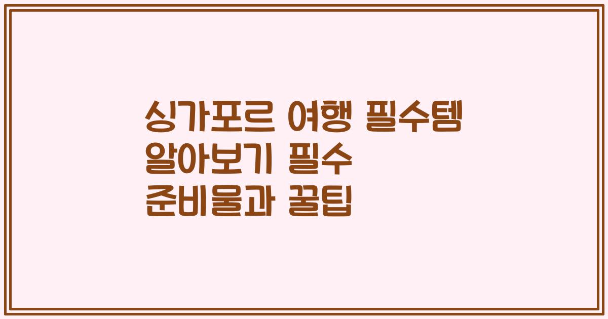 싱가포르 여행 필수템 알아보기 필수 준비물과 꿀팁