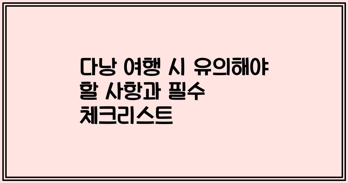 다낭 여행 시 유의해야 할 사항과 필수 체크리스트