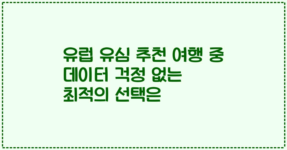 유럽 유심 추천 여행 중 데이터 걱정 없는 최적의 선택은