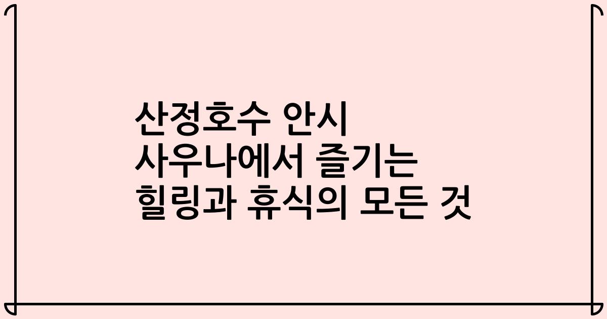 산정호수 안시 사우나에서 즐기는 힐링과 휴식의 모든 것