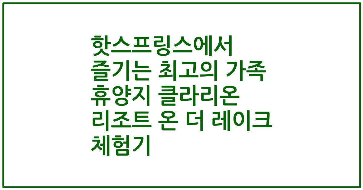 핫스프링스에서 즐기는 최고의 가족 휴양지 클라리온 리조트 온 더 레이크 체험기