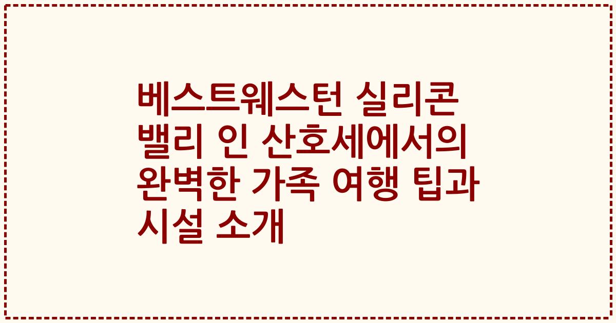 베스트웨스턴 실리콘 밸리 인 산호세에서의 완벽한 가족 여행 팁과 시설 소개