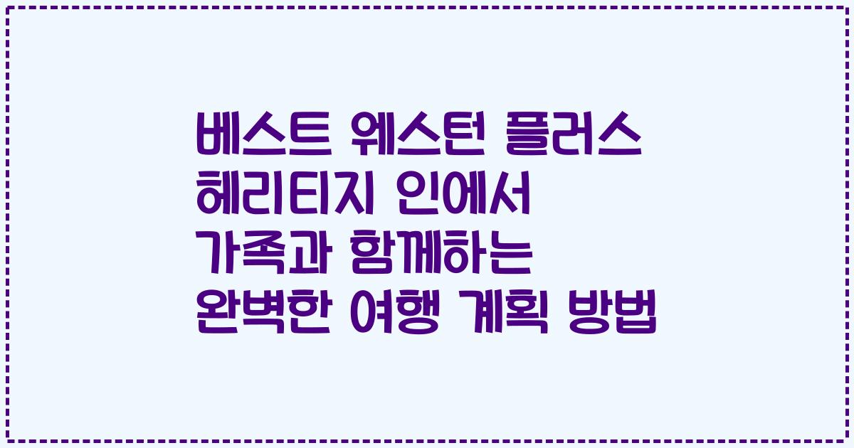 베스트 웨스턴 플러스 헤리티지 인에서 가족과 함께하는 완벽한 여행 계획 방법