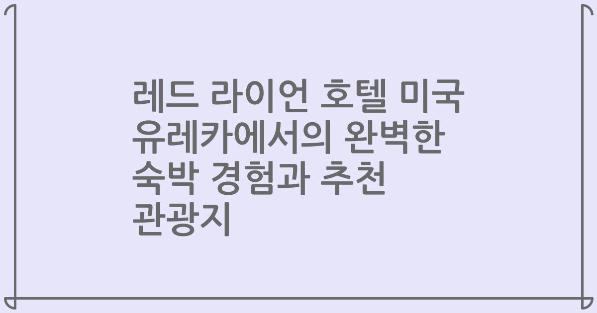 레드 라이언 호텔 미국 유레카에서의 완벽한 숙박 경험과 추천 관광지