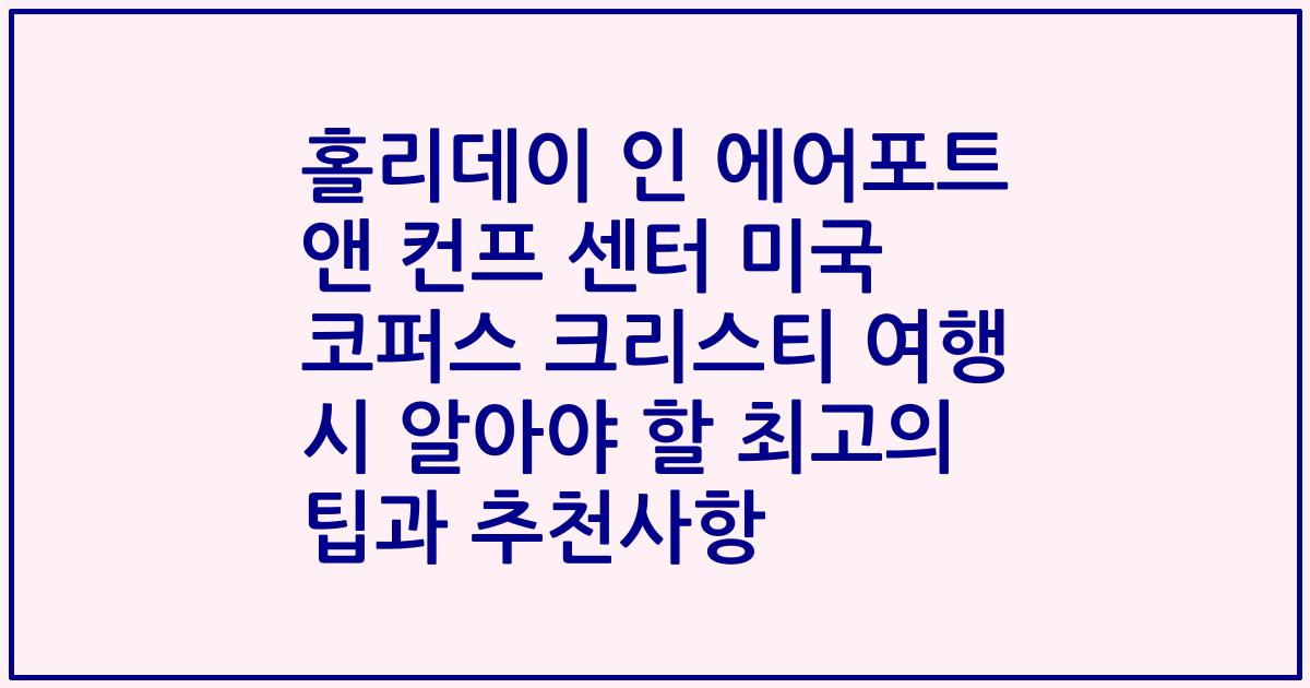 홀리데이 인 에어포트 앤 컨프 센터 미국 코퍼스 크리스티 여행 시 알아야 할 최고의 팁과 추천사항