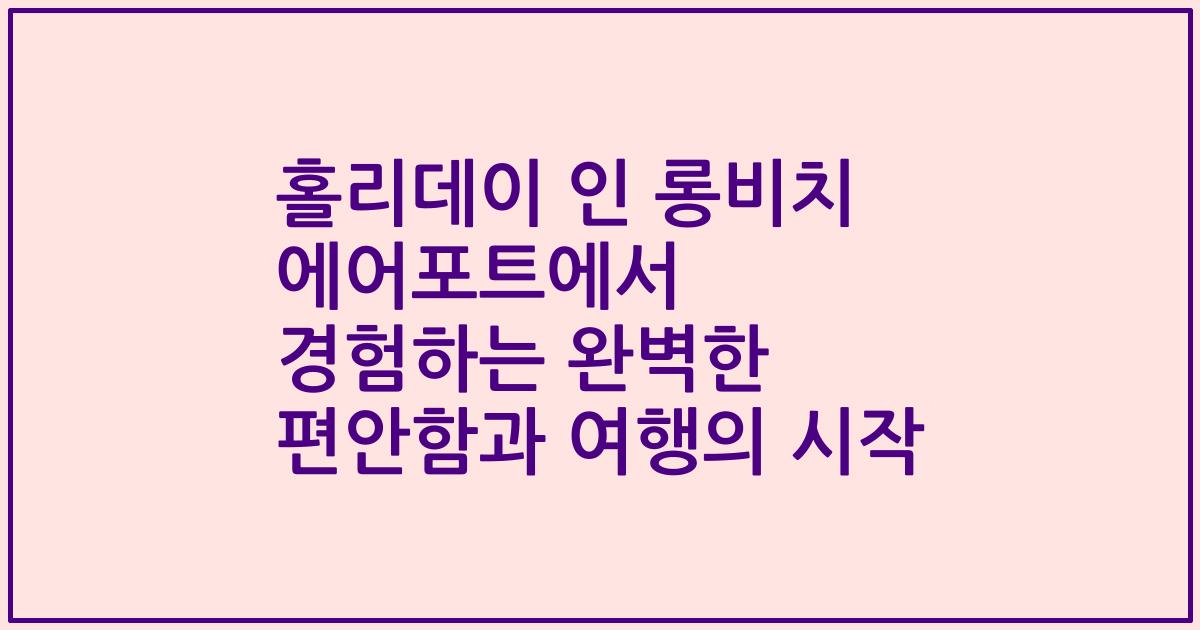 홀리데이 인 롱비치 에어포트에서 경험하는 완벽한 편안함과 여행의 시작