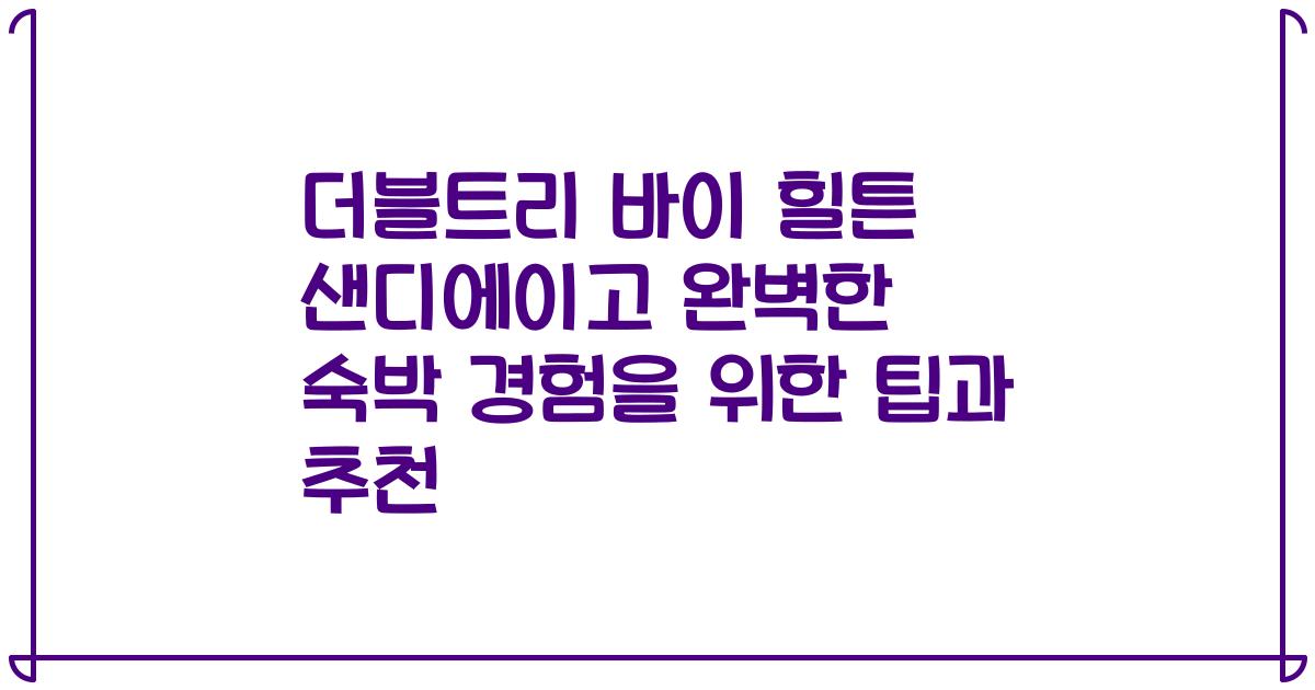 더블트리 바이 힐튼 샌디에이고 완벽한 숙박 경험을 위한 팁과 추천