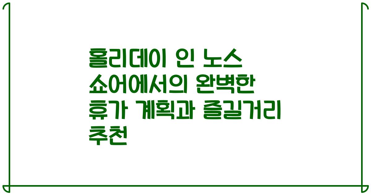 홀리데이 인 노스 쇼어에서의 완벽한 휴가 계획과 즐길거리 추천
