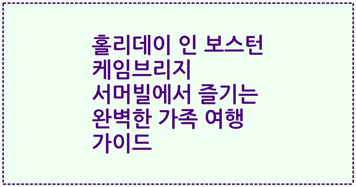 홀리데이 인 보스턴 케임브리지 서머빌에서 즐기는 완벽한 가족 여행 가이드