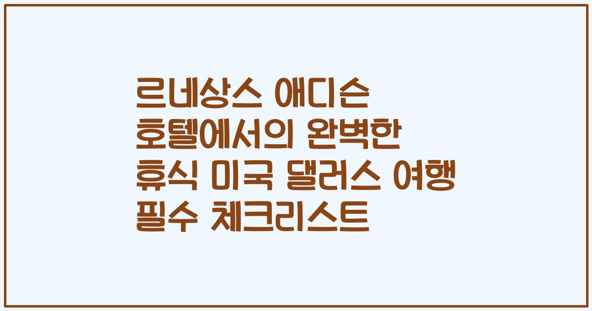 르네상스 애디슨 호텔에서의 완벽한 휴식 미국 댈러스 여행 필수 체크리스트