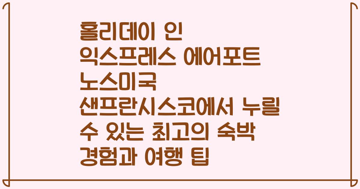 홀리데이 인 익스프레스 에어포트 노스미국 샌프란시스코에서 누릴 수 있는 최고의 숙박 경험과 여행 팁