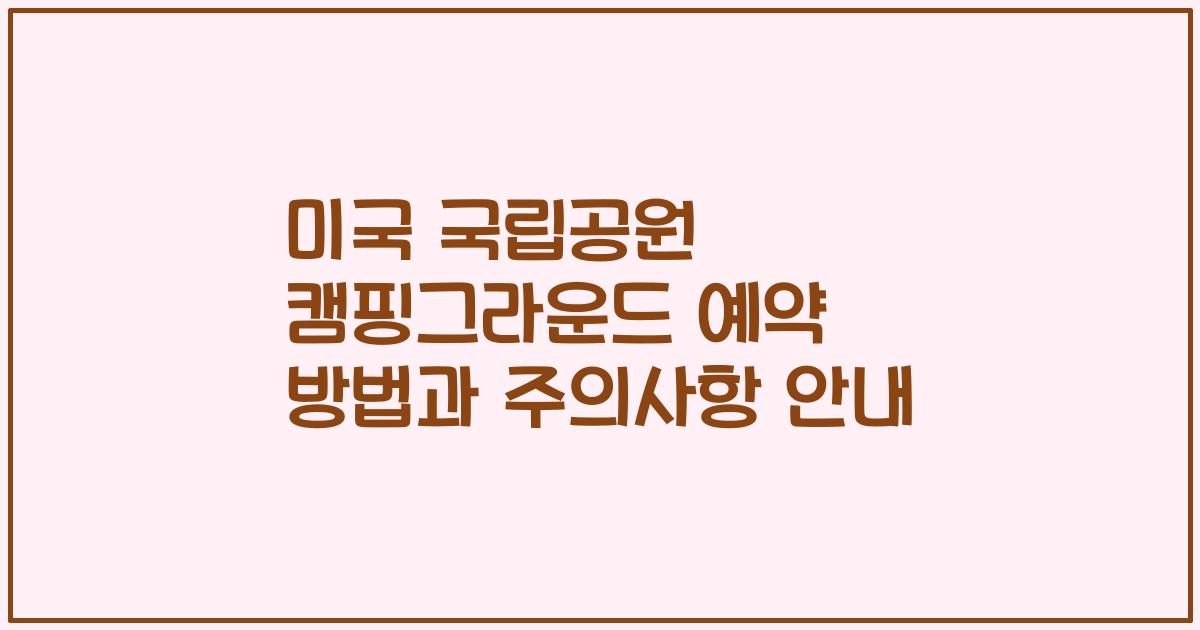 미국 국립공원 캠핑그라운드 예약 방법과 주의사항 안내