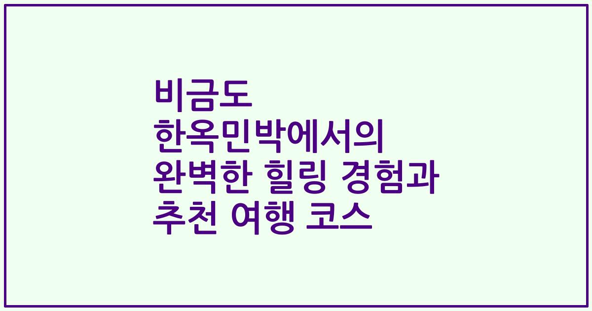 비금도 한옥민박에서의 완벽한 힐링 경험과 추천 여행 코스