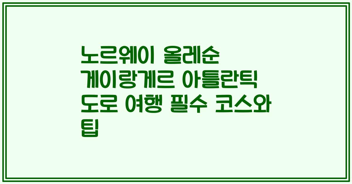 노르웨이 올레순 게이랑게르 아틀란틱 도로 여행 필수 코스와 팁