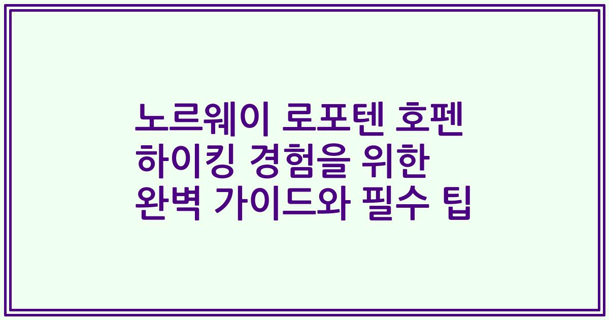 노르웨이 로포텐 호펜 하이킹 경험을 위한 완벽 가이드와 필수 팁
