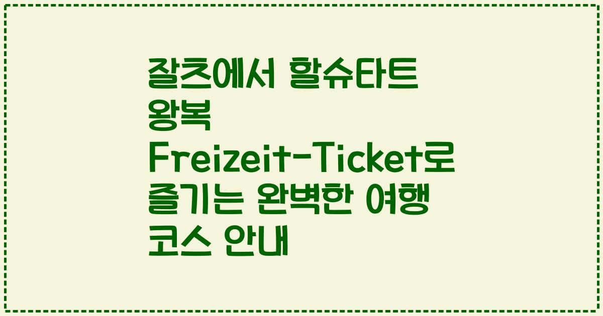 잘츠에서 할슈타트 왕복 Freizeit-Ticket로 즐기는 완벽한 여행 코스 안내